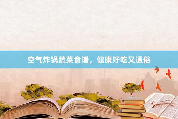 空气炸锅蔬菜食谱，健康好吃又通俗